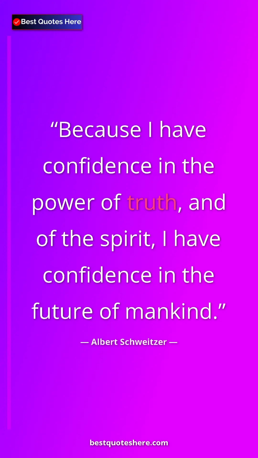 Albert Schweitzer Quote Card: "Because I have confidence in the power of truth, and of the..." Pinterest quote poster by Albert Schweitzer: "Because I have confidence in the power of truth, and of the..."
