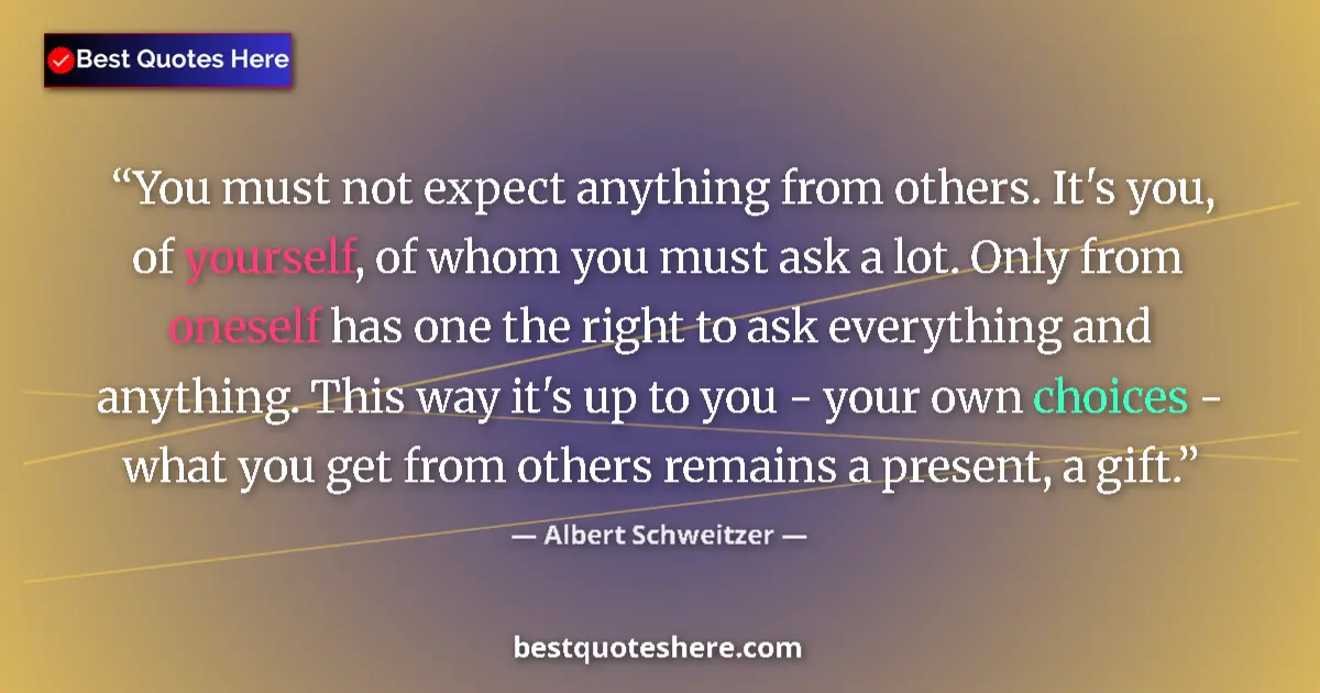 Quote by Albert Schweitzer: You must not expect anything from others. It's you