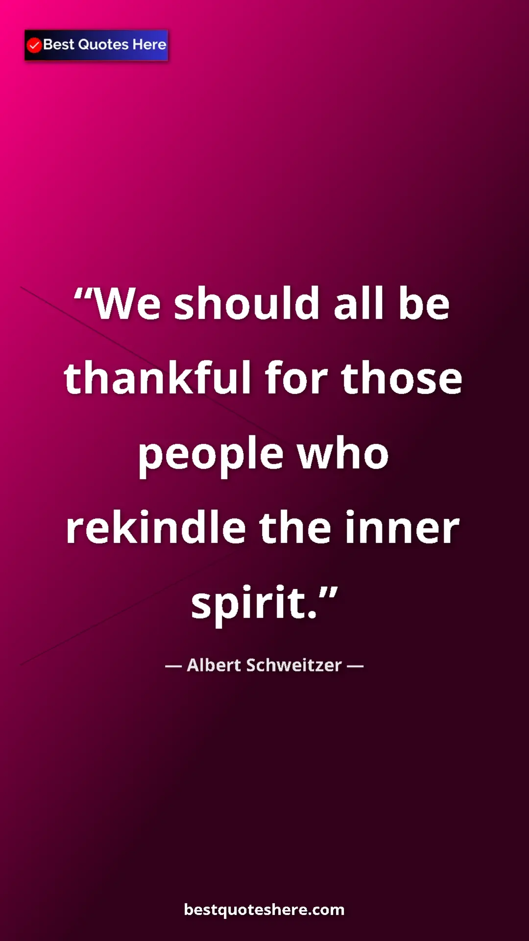 Albert Schweitzer Quote Card: "We should all be thankful for those people who rekindle the..." Pinterest quote poster by Albert Schweitzer: "We should all be thankful for those people who rekindle the..."