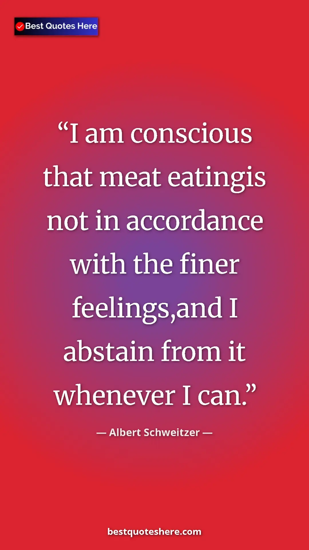 Albert Schweitzer Quote Card: "I am conscious that meat eatingis not in accordance with..." Pinterest quote poster by Albert Schweitzer: "I am conscious that meat eatingis not in accordance with..."