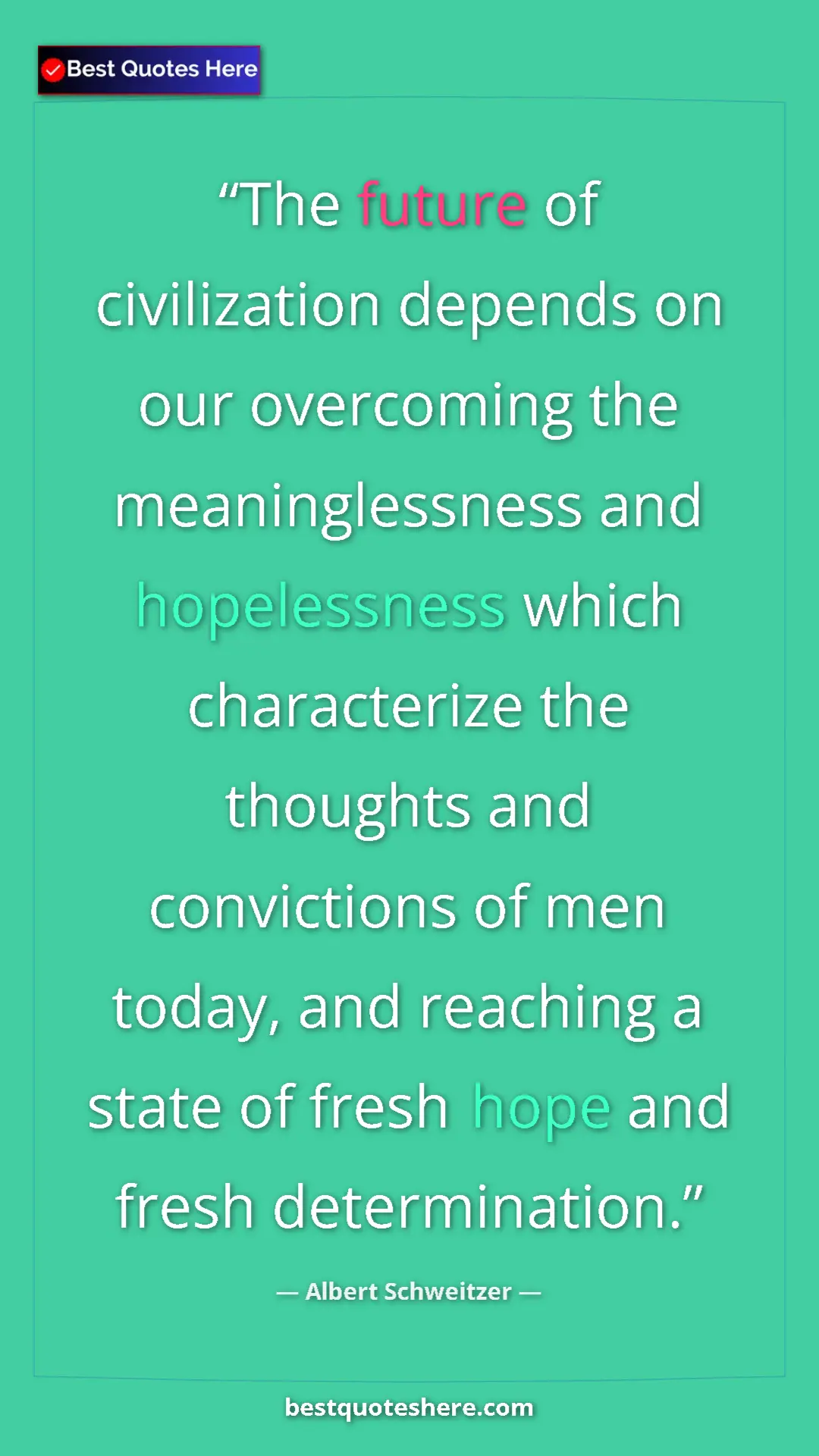Albert Schweitzer Quote Card: "The future of civilization depends on our overcoming the..." Pinterest quote poster by Albert Schweitzer: "The future of civilization depends on our overcoming the..."