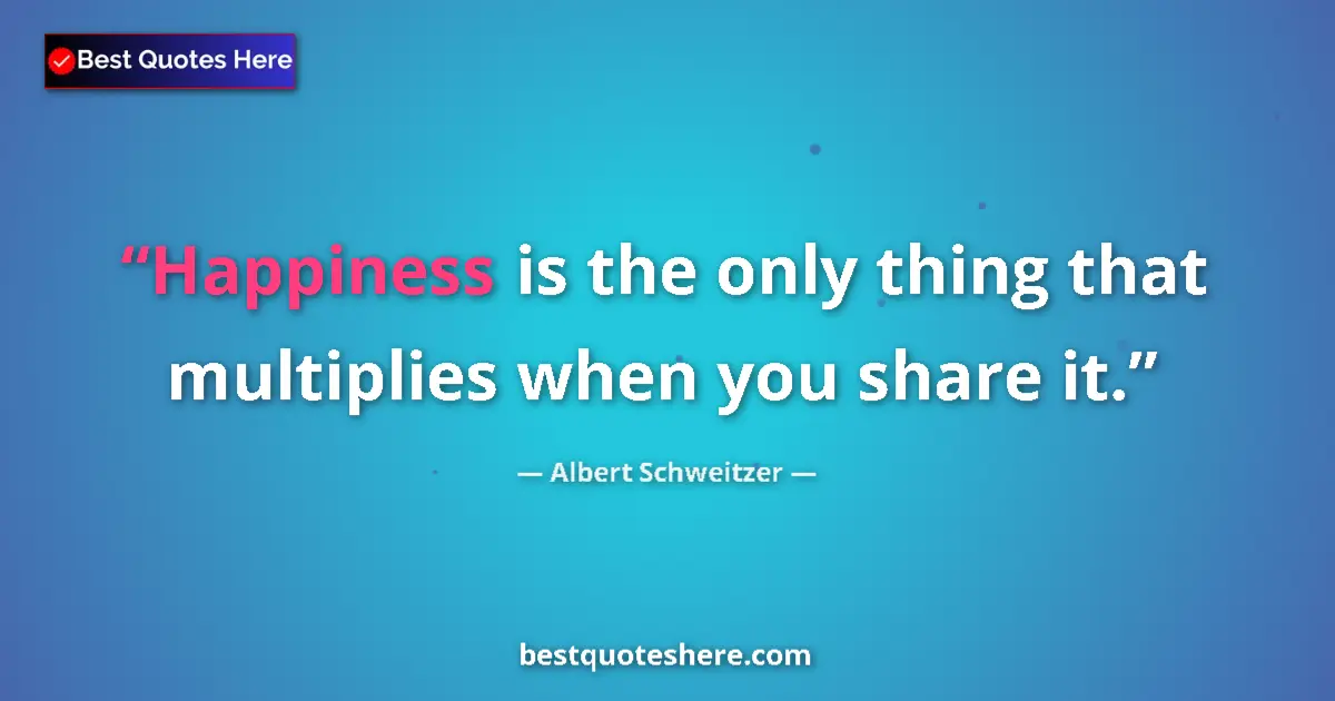 Quote by Albert Schweitzer: Happiness is the only thing that multiplies when you share it....