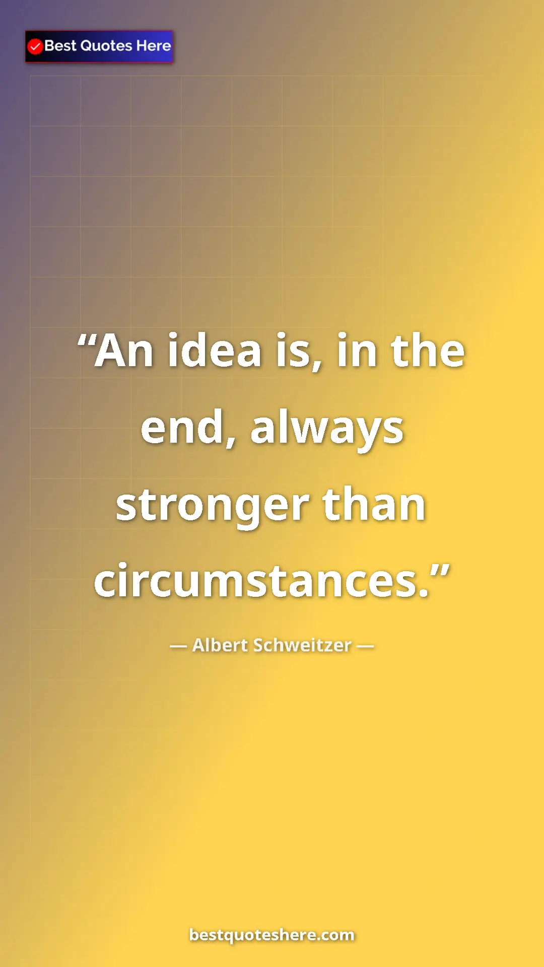 Albert Schweitzer Quote Card: "An idea is, in the end, always stronger than circumstances." Pinterest quote poster by Albert Schweitzer: "An idea is, in the end, always stronger than circumstances."
