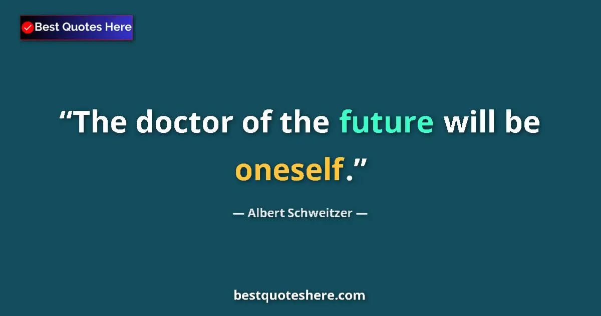 Quote by Albert Schweitzer: The doctor of the future will be oneself.