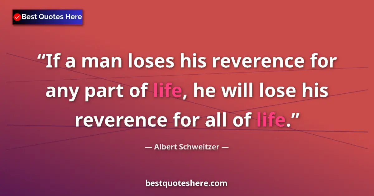 Quote by Albert Schweitzer: If a man loses his reverence for any part of life,