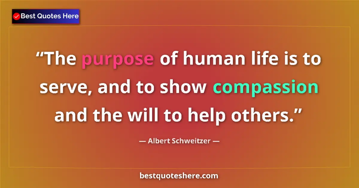 Quote by Albert Schweitzer: The purpose of human life is to serve, and to show compassion and the will to help others....