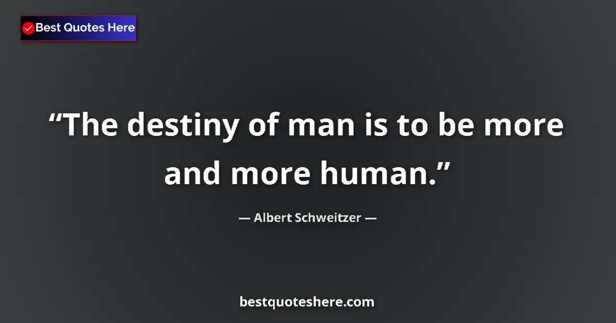 Quote by Albert Schweitzer: The destiny of man is to be more and more human....