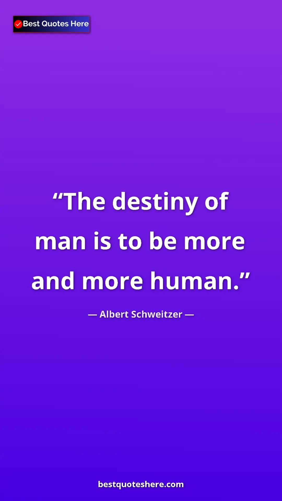 Albert Schweitzer Quote Card: "The destiny of man is to be more and more human." Pinterest quote poster by Albert Schweitzer: "The destiny of man is to be more and more human."