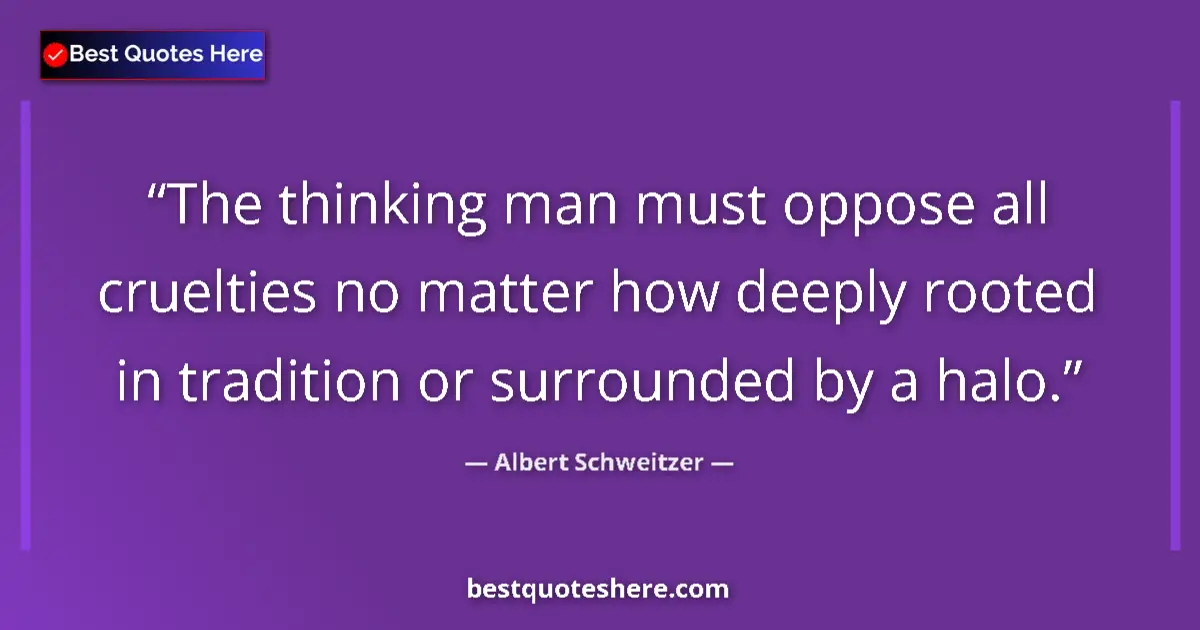 Quote by Albert Schweitzer: The thinking man must oppose all cruelties no matter how deeply rooted in tradition or surrounded by...