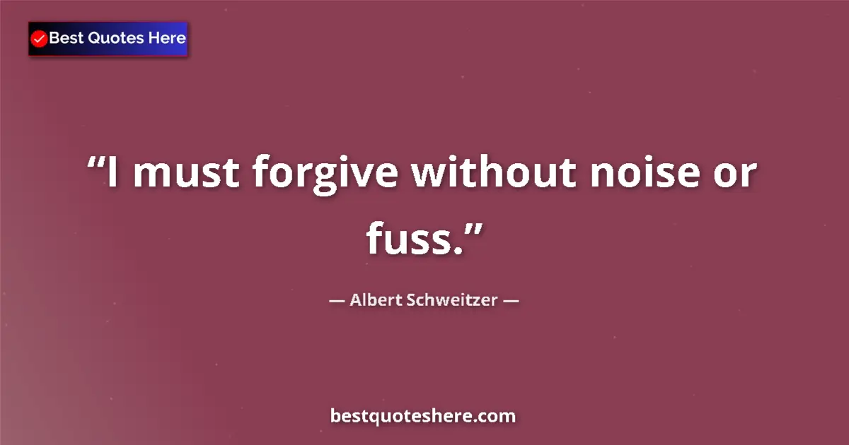 Quote by Albert Schweitzer: I must forgive without noise or fuss....