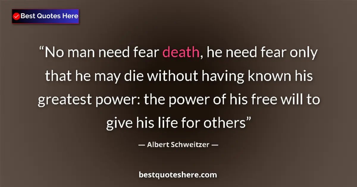 Quote by Albert Schweitzer: No man need fear death, he need fear only that he may die without having known his greatest power: t...