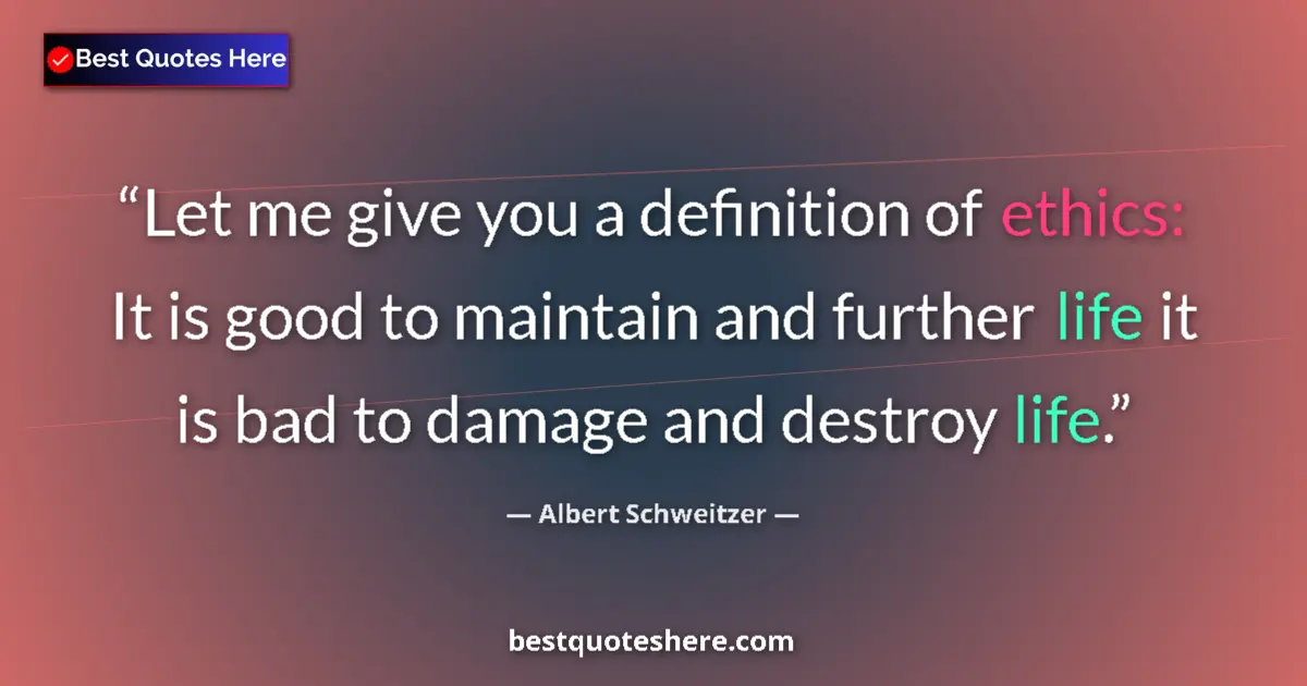 Quote by Albert Schweitzer: Let me give you a definition of ethics: It is good to maintain and further life it is bad to damage ...