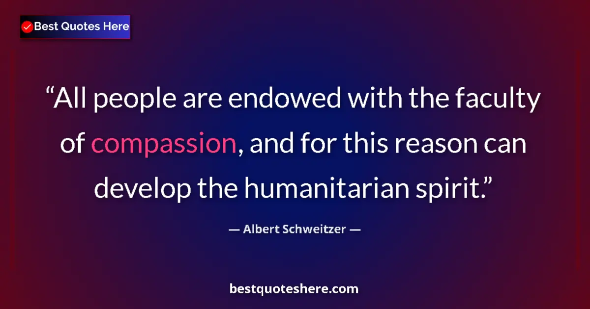 Quote by Albert Schweitzer: All people are endowed with the faculty of compassion, and for this reason can develop the humanitar...