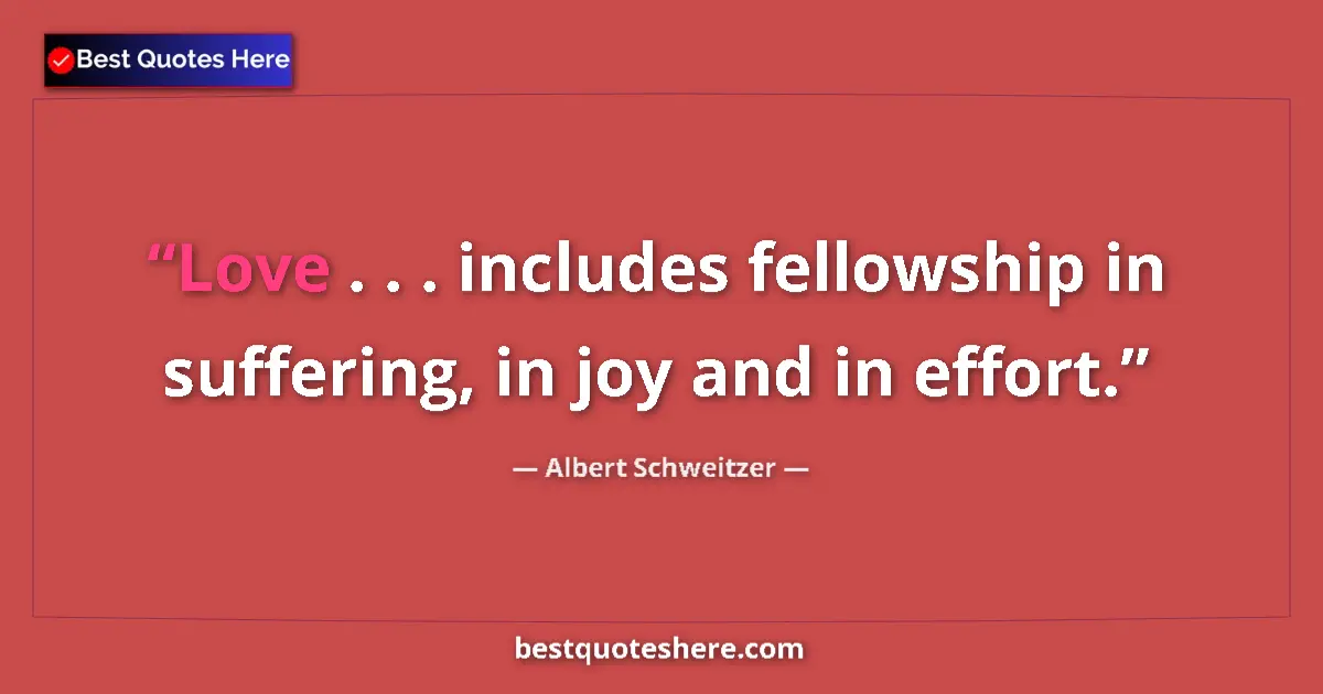 Quote by Albert Schweitzer: Love . . . includes fellowship in suffering, in joy and in effort....