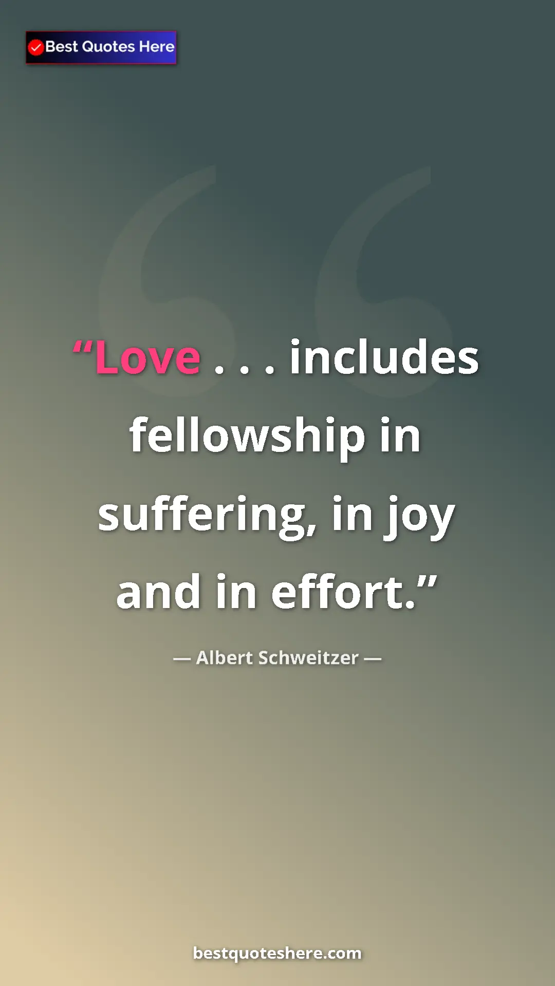 Albert Schweitzer Quote Card: "Love . . . includes fellowship in suffering, in joy and in..." Pinterest quote poster by Albert Schweitzer: "Love . . . includes fellowship in suffering, in joy and in..."
