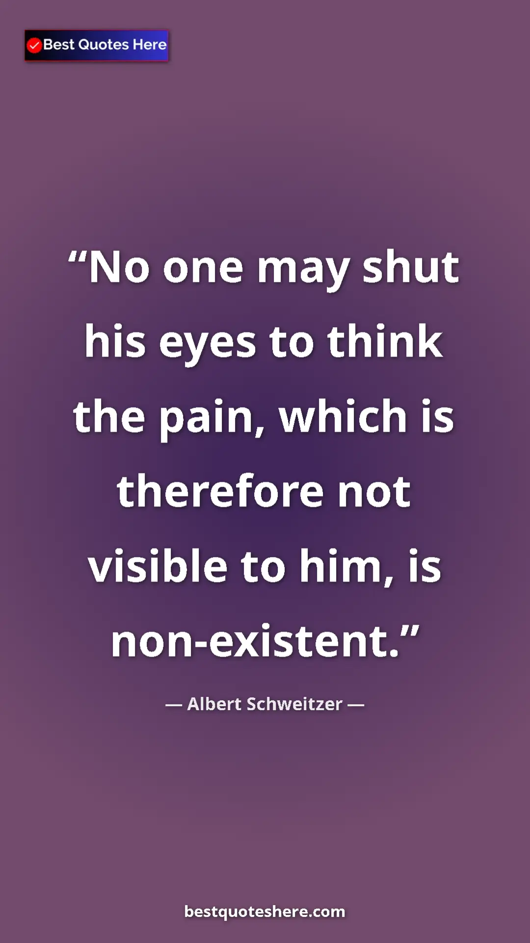 Albert Schweitzer Quote Card: "No one may shut his eyes to think the pain, which is..." Pinterest quote poster by Albert Schweitzer: "No one may shut his eyes to think the pain, which is..."