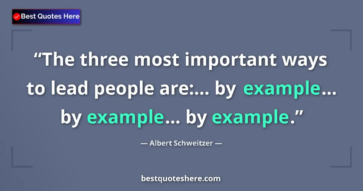 Quote by Albert Schweitzer: The three most important ways to lead people are:... by example... by example... by example....