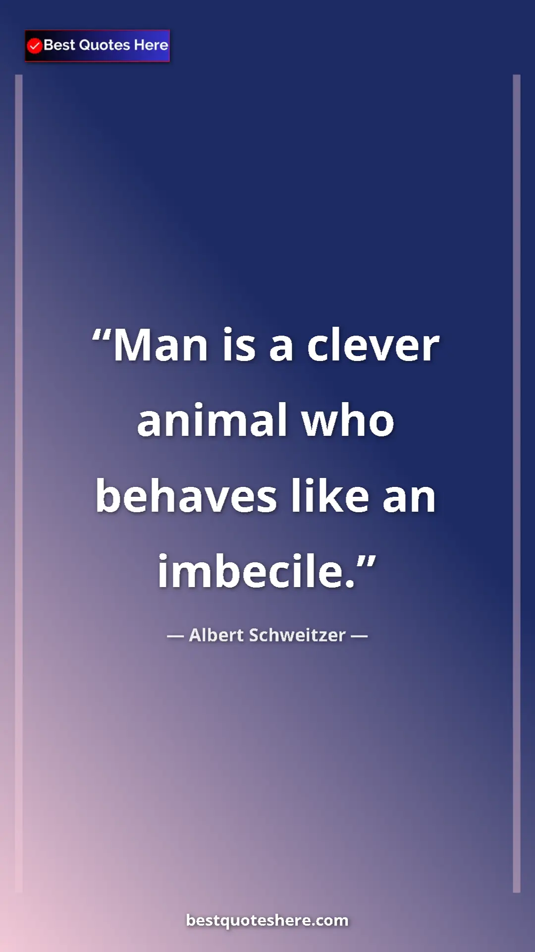 Albert Schweitzer Quote Card: "Man is a clever animal who behaves like an imbecile." Pinterest quote poster by Albert Schweitzer: "Man is a clever animal who behaves like an imbecile."