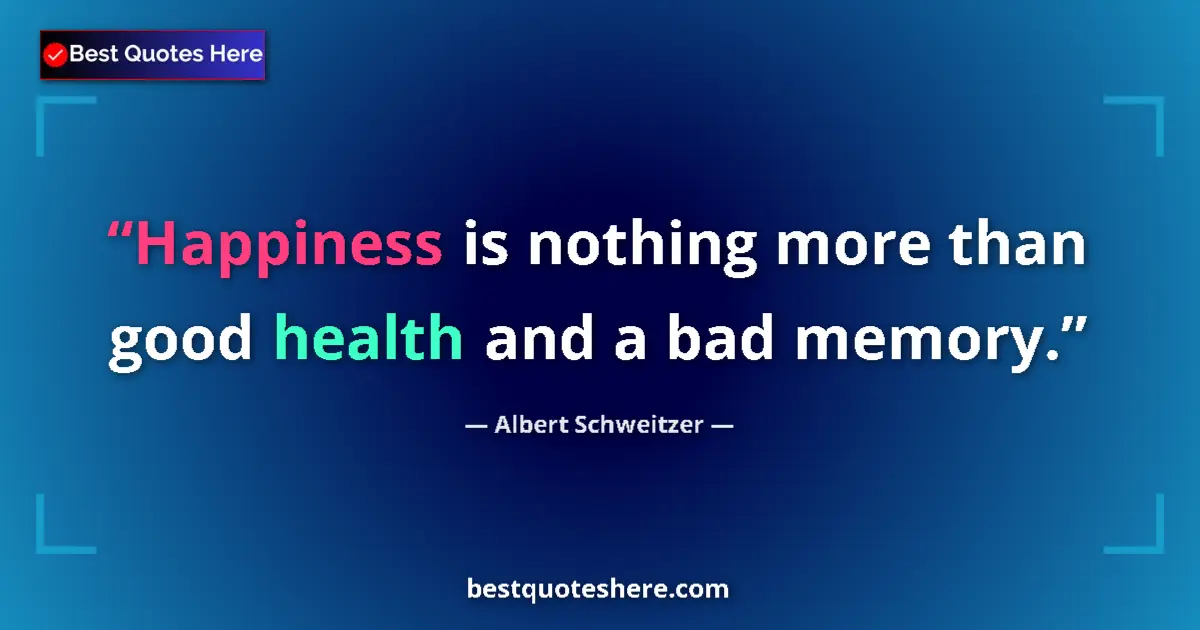 Quote by Albert Schweitzer: Happiness is nothing more than good health and a bad memory....