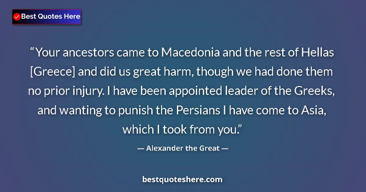 Quote by Alexander the Great: Your ancestors came to Macedonia and the rest of Hellas [Greece] and did us great harm, though we ha...