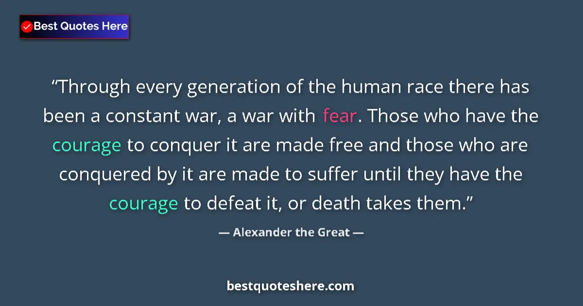 Quote by Alexander the Great: Through every generation of the human race there has been a constant war, a war with fear. Those who...