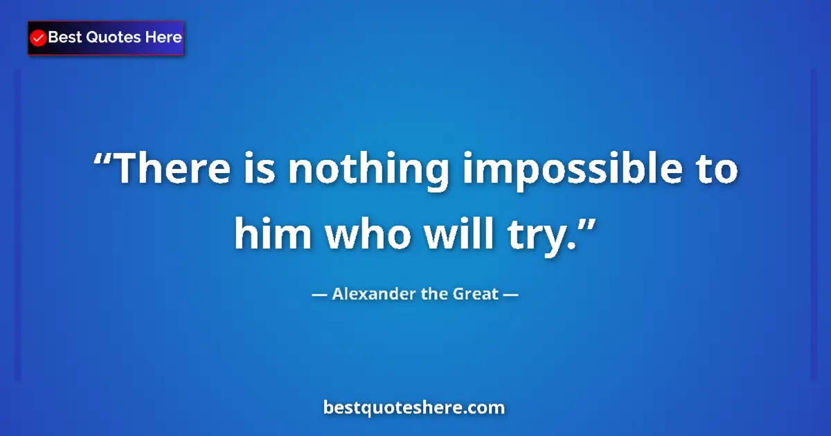 Quote by Alexander the Great: There is nothing impossible to him who will try....