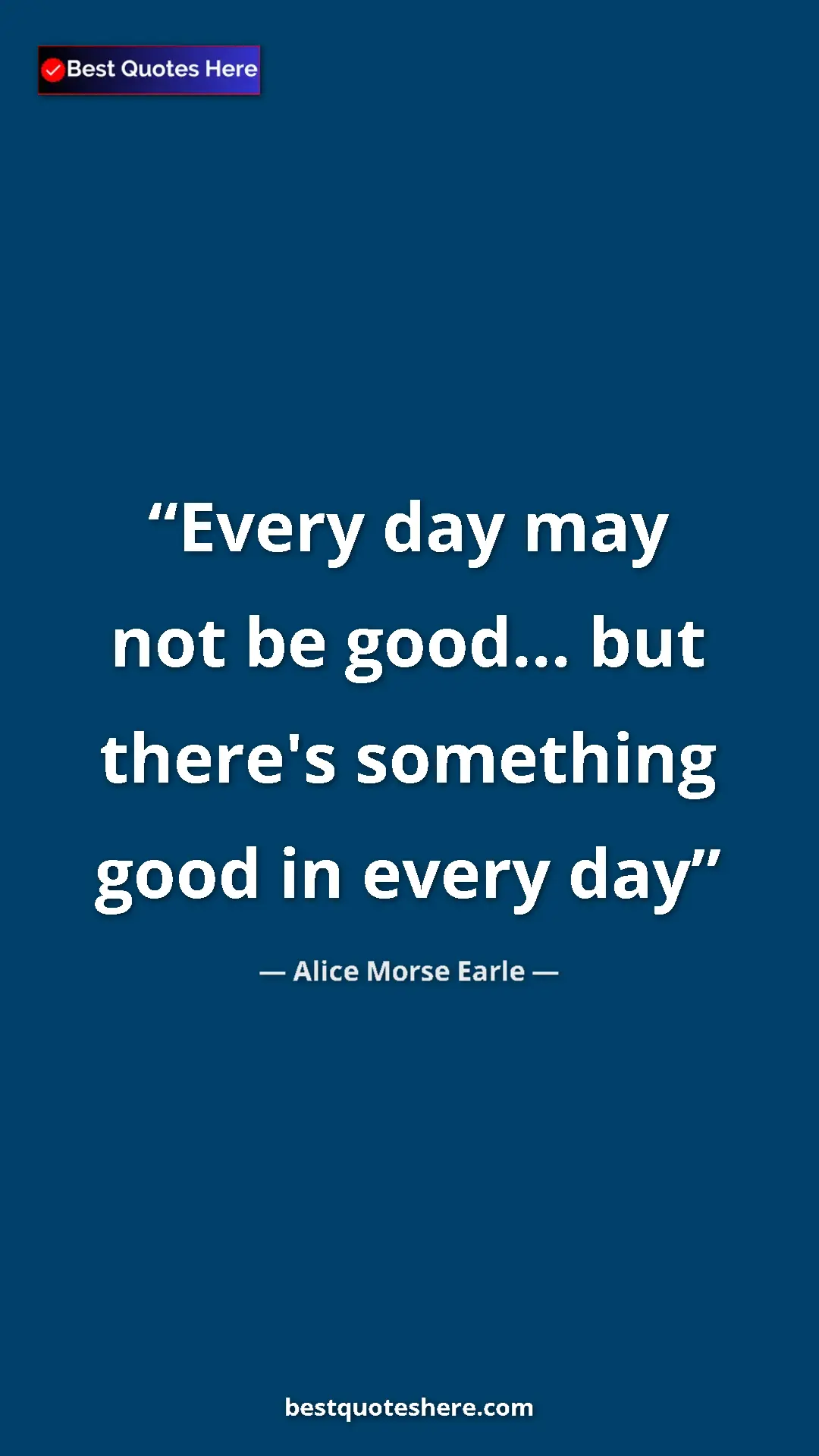 Alice Morse Earle Quote Card: "Every day may not be good... but there's something good in..." Pinterest quote poster by Alice Morse Earle: "Every day may not be good... but there's something good in..."