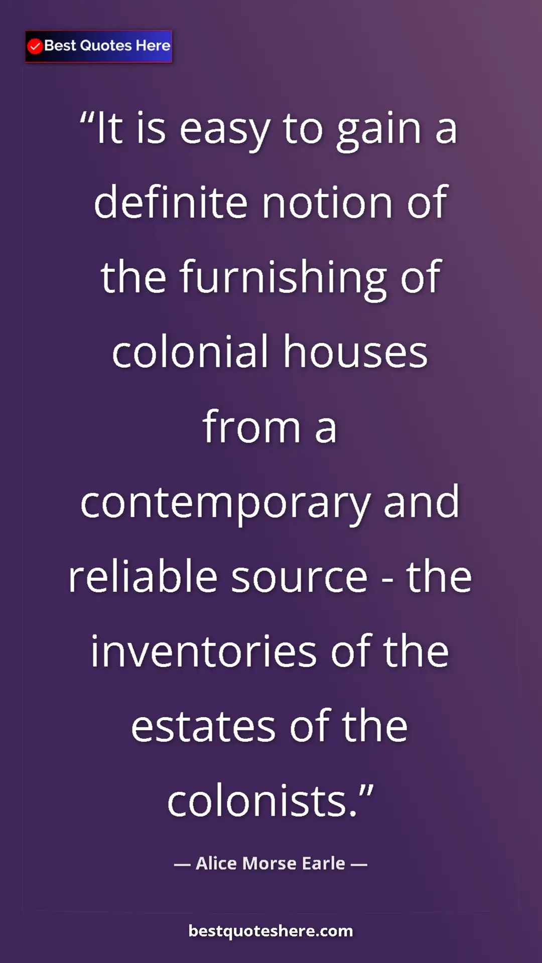 Alice Morse Earle Quote Card: "It is easy to gain a definite notion of the furnishing of..." Pinterest quote poster by Alice Morse Earle: "It is easy to gain a definite notion of the furnishing of..."