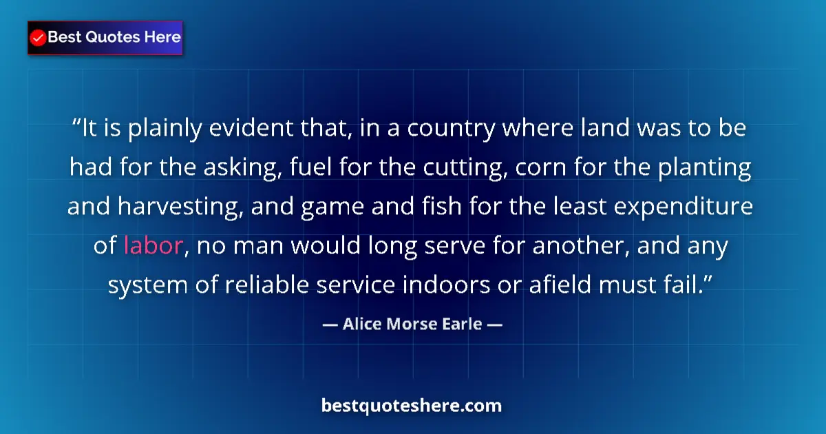Quote by Alice Morse Earle: It is plainly evident that, in a country where land was to be had for the asking, fuel for the cutti...