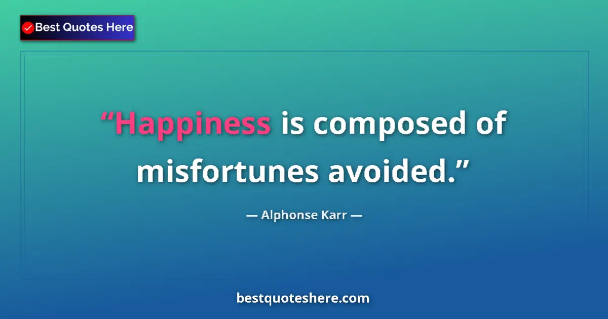 Quote by Alphonse Karr: Happiness is composed of misfortunes avoided....
