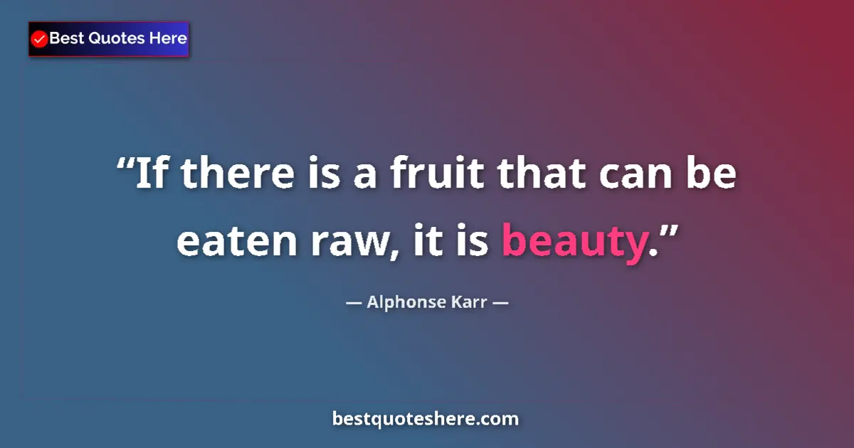Quote by Alphonse Karr: If there is a fruit that can be eaten raw, it is beauty....
