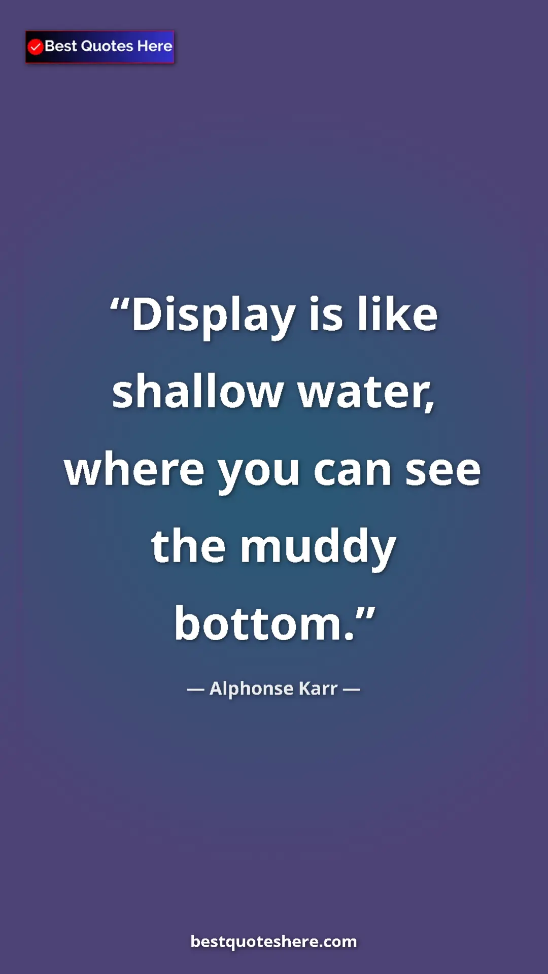 Pinterest quote poster by Alphonse Karr: "Display is like shallow water, where you can see the muddy..."