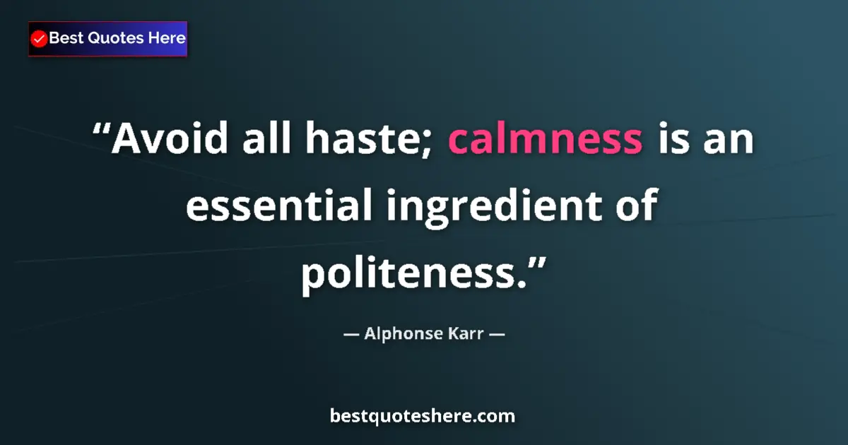 Quote by Alphonse Karr: Avoid all haste; calmness is an essential ingredient of politeness....