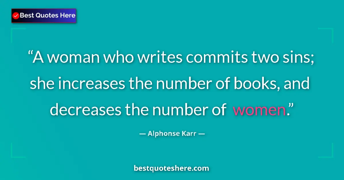 Quote by Alphonse Karr: A woman who writes commits two sins; she increases the number of books, and decreases the number of ...