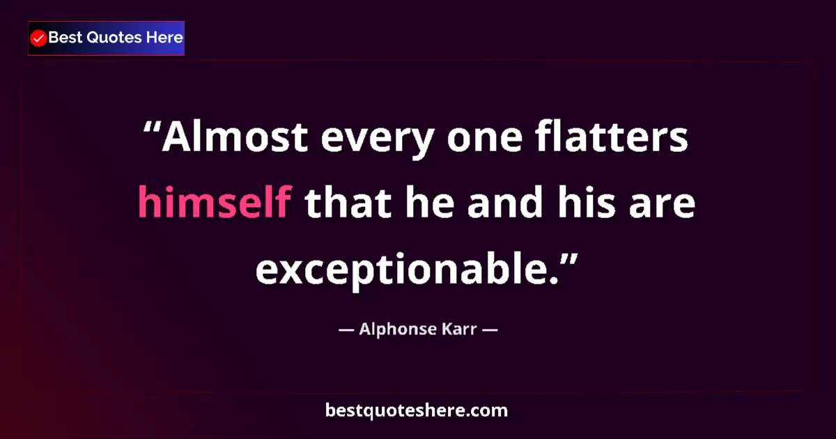 Quote by Alphonse Karr: Almost every one flatters himself that he and his are exceptionable....