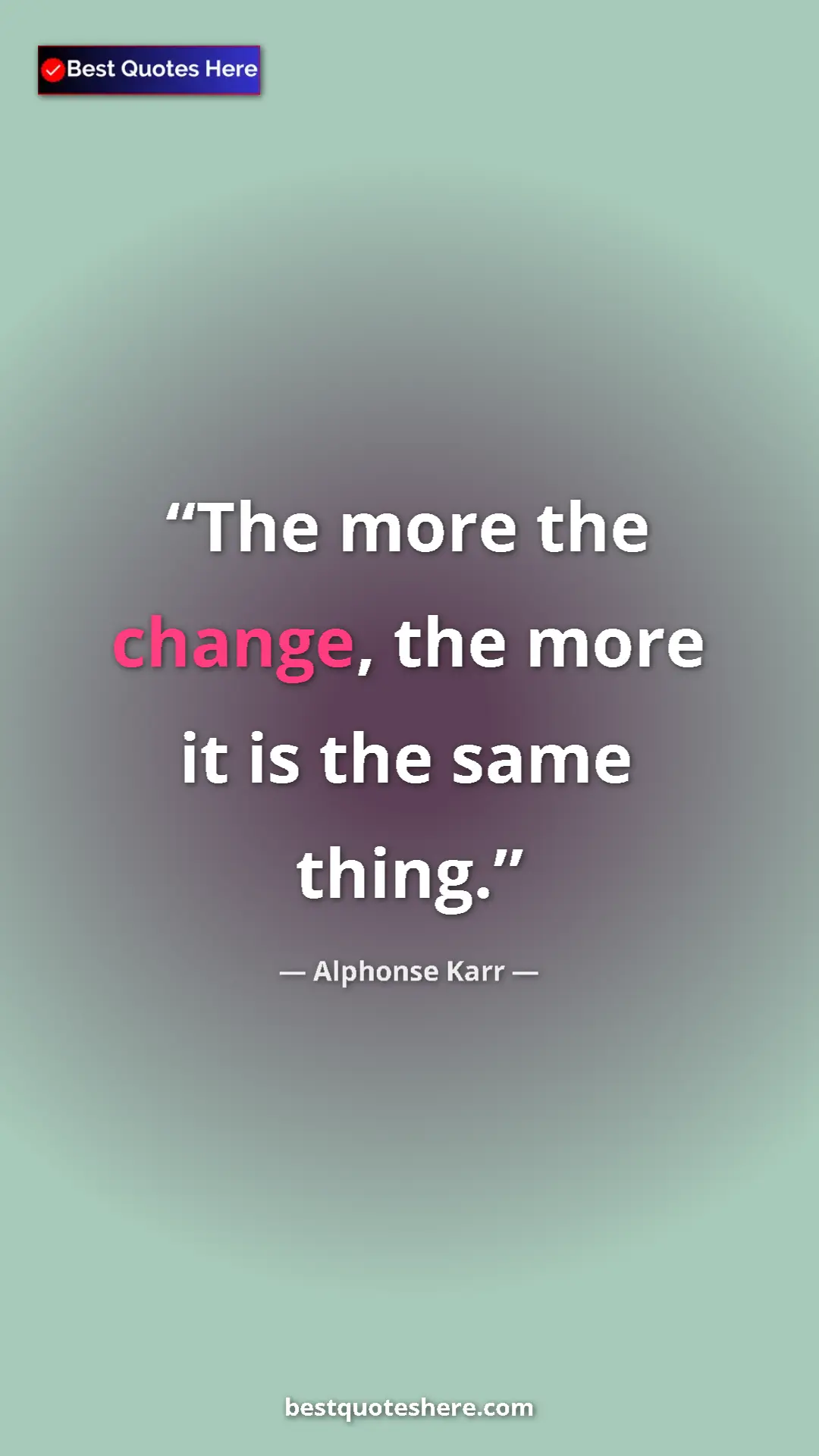 Pinterest quote poster by Alphonse Karr: "The more the change, the more it is the same thing."