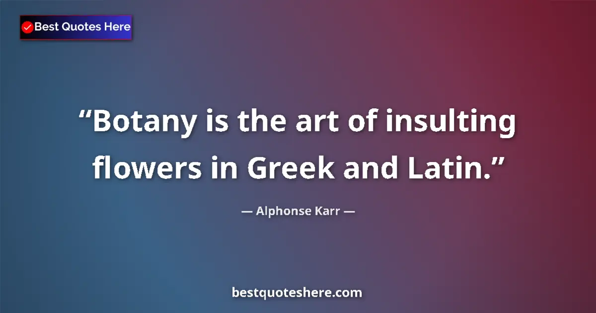 Quote by Alphonse Karr: Botany is the art of insulting flowers in Greek and Latin....