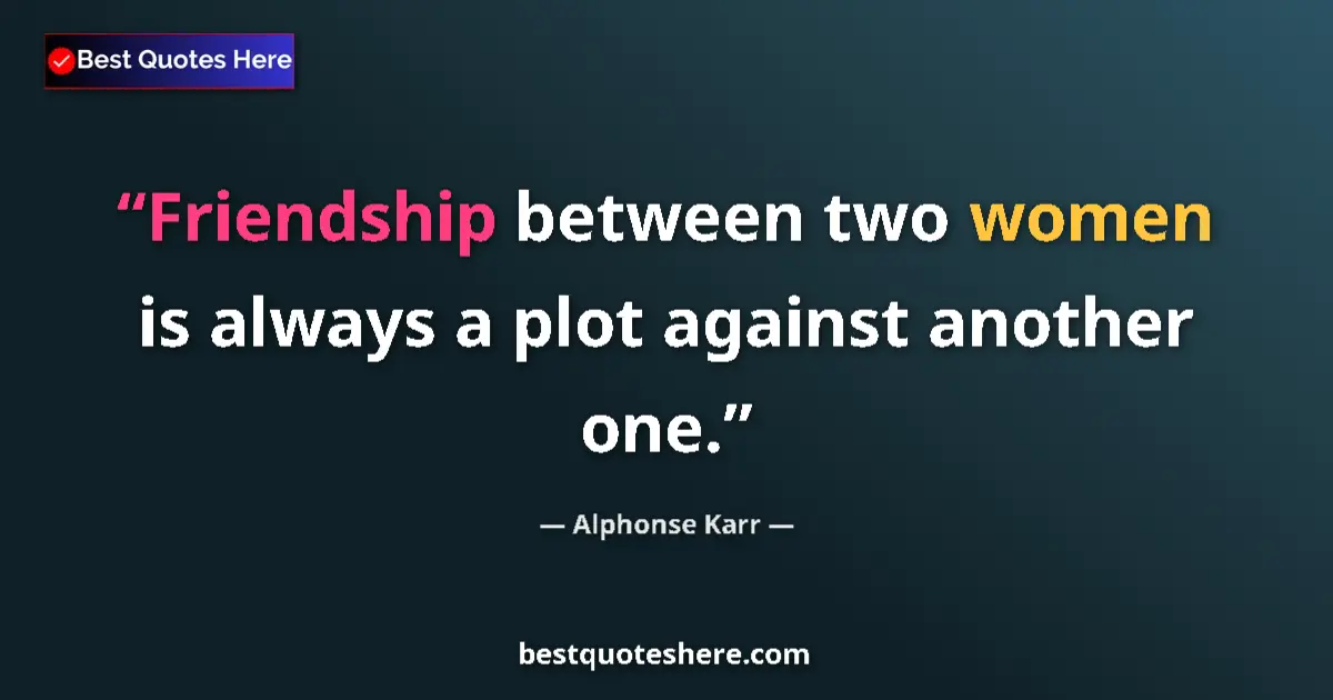 Quote by Alphonse Karr: Friendship between two women is always a plot against another one....