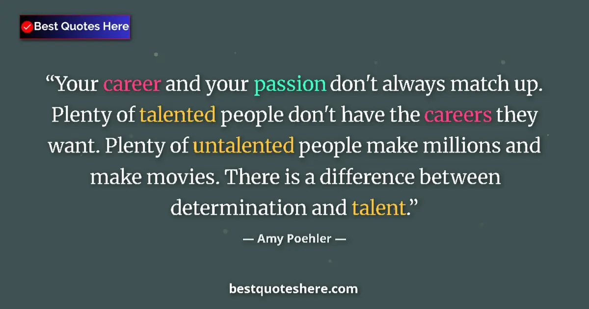 Quote by Amy Poehler: Your career and your passion don't always match up. Plenty of talented people don't have the careers...