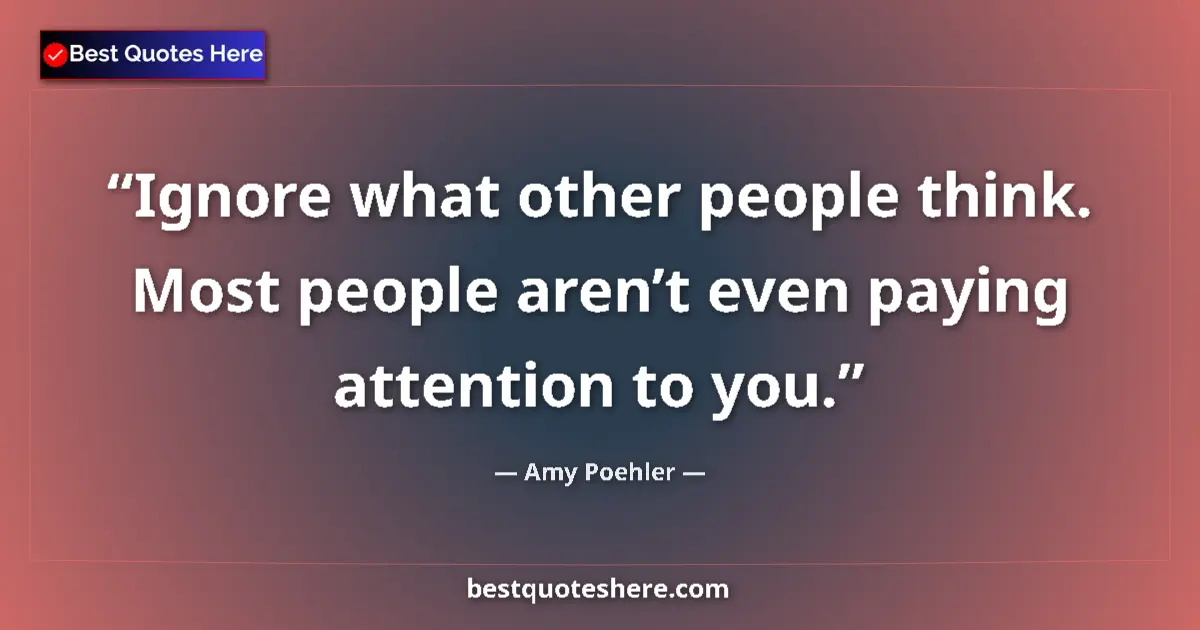 Quote by Amy Poehler: Ignore what other people think. Most people aren’t even paying attention to you....