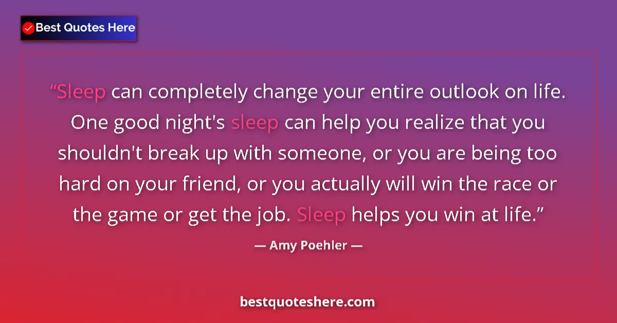 Quote by Amy Poehler: Sleep can completely change your entire outlook on life. One good night's sleep can help you realize...