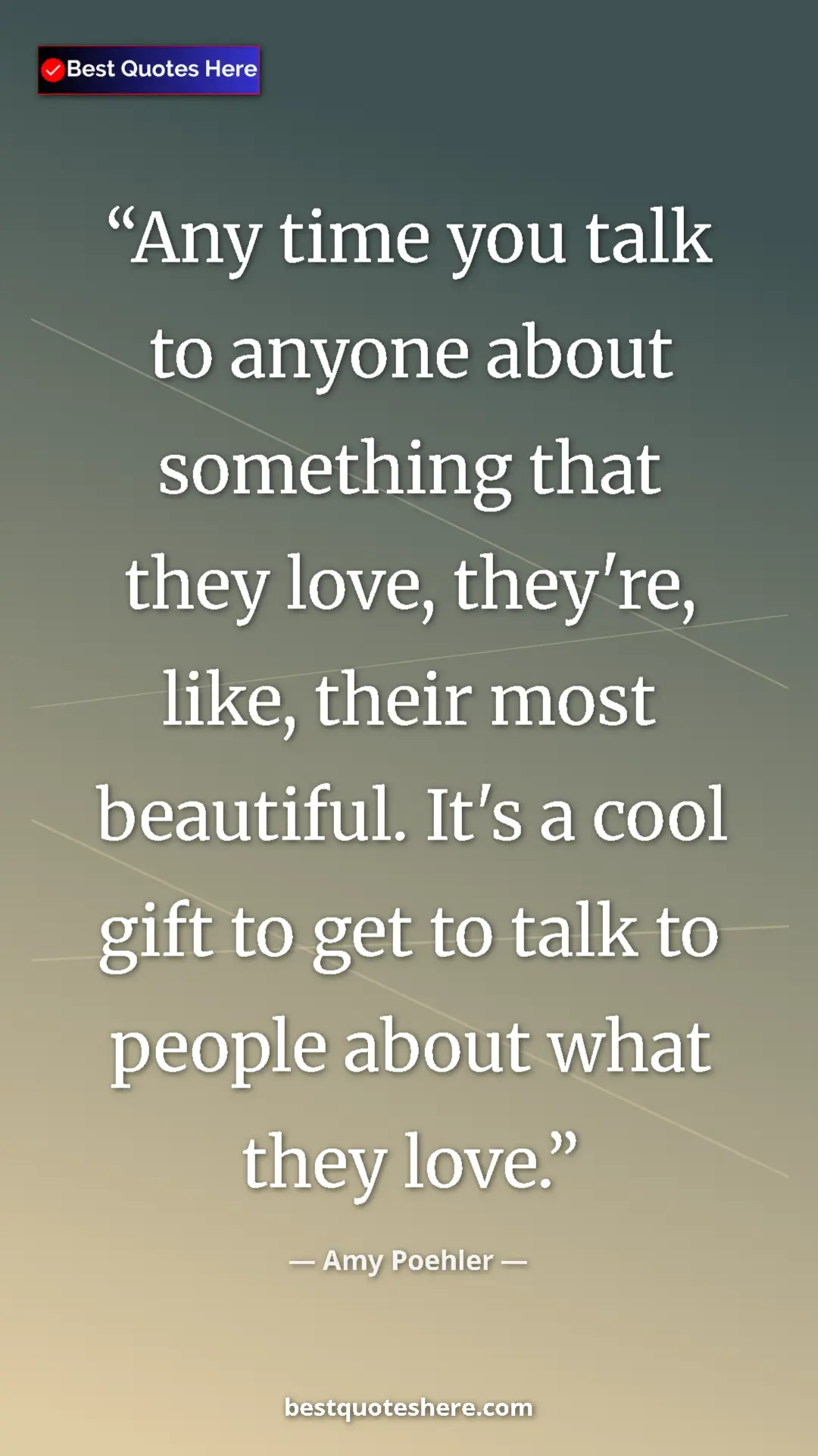 Amy Poehler Quote Card: "Any time you talk to anyone about something that they love,..." Pinterest quote poster by Amy Poehler: "Any time you talk to anyone about something that they love,..."