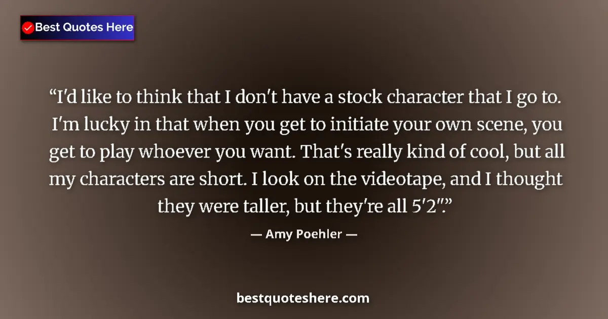 Quote by Amy Poehler: I'd like to think that I don't have a stock character that I go to. I'm lucky in that when you get t...