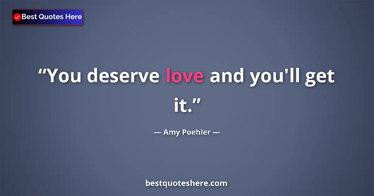 Quote by Amy Poehler: You deserve love and you'll get it....