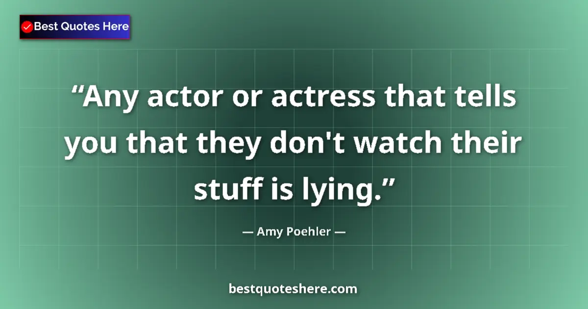 Amy Poehler Quote: "Any actor or actress that tells you that they don't watch..." Amy Poehler quote: "Any actor or actress that tells you that they don't watch..."