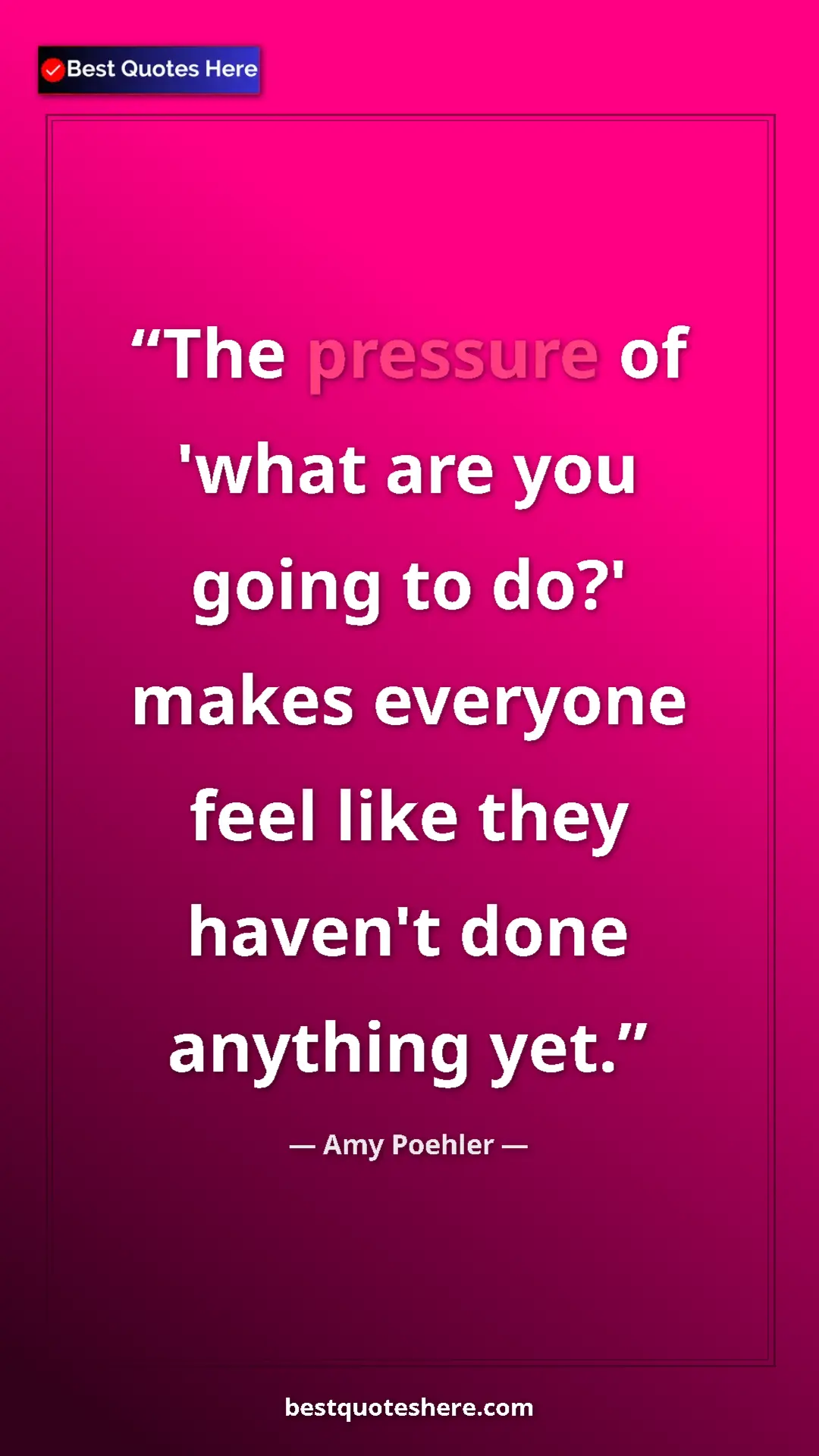 Pinterest quote poster by Amy Poehler: "The pressure of 'what are you going to do?' makes everyone..."