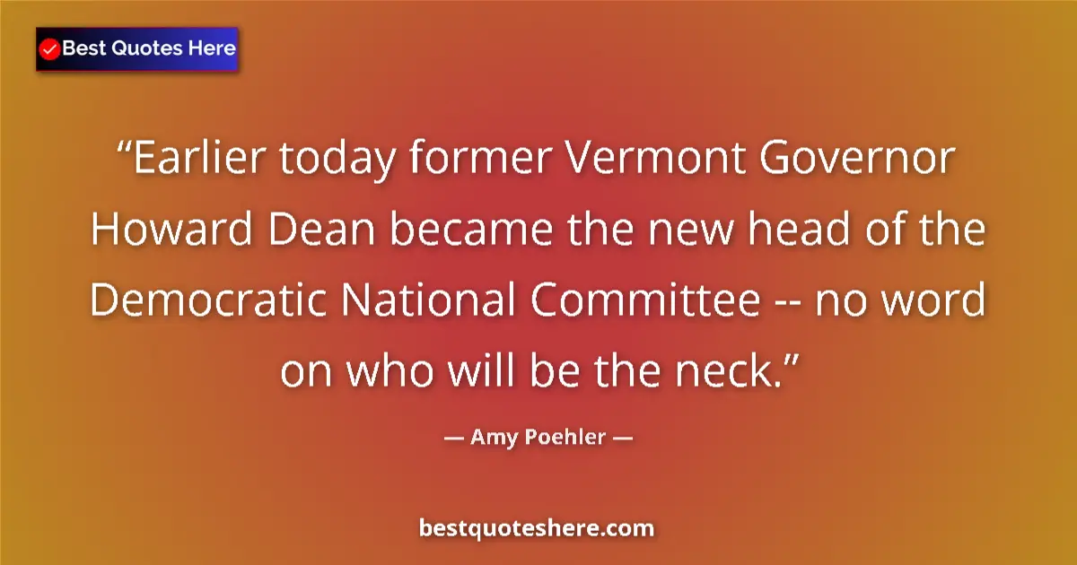 Quote by Amy Poehler: Earlier today former Vermont Governor Howard Dean became the new head of the Democratic National Com...