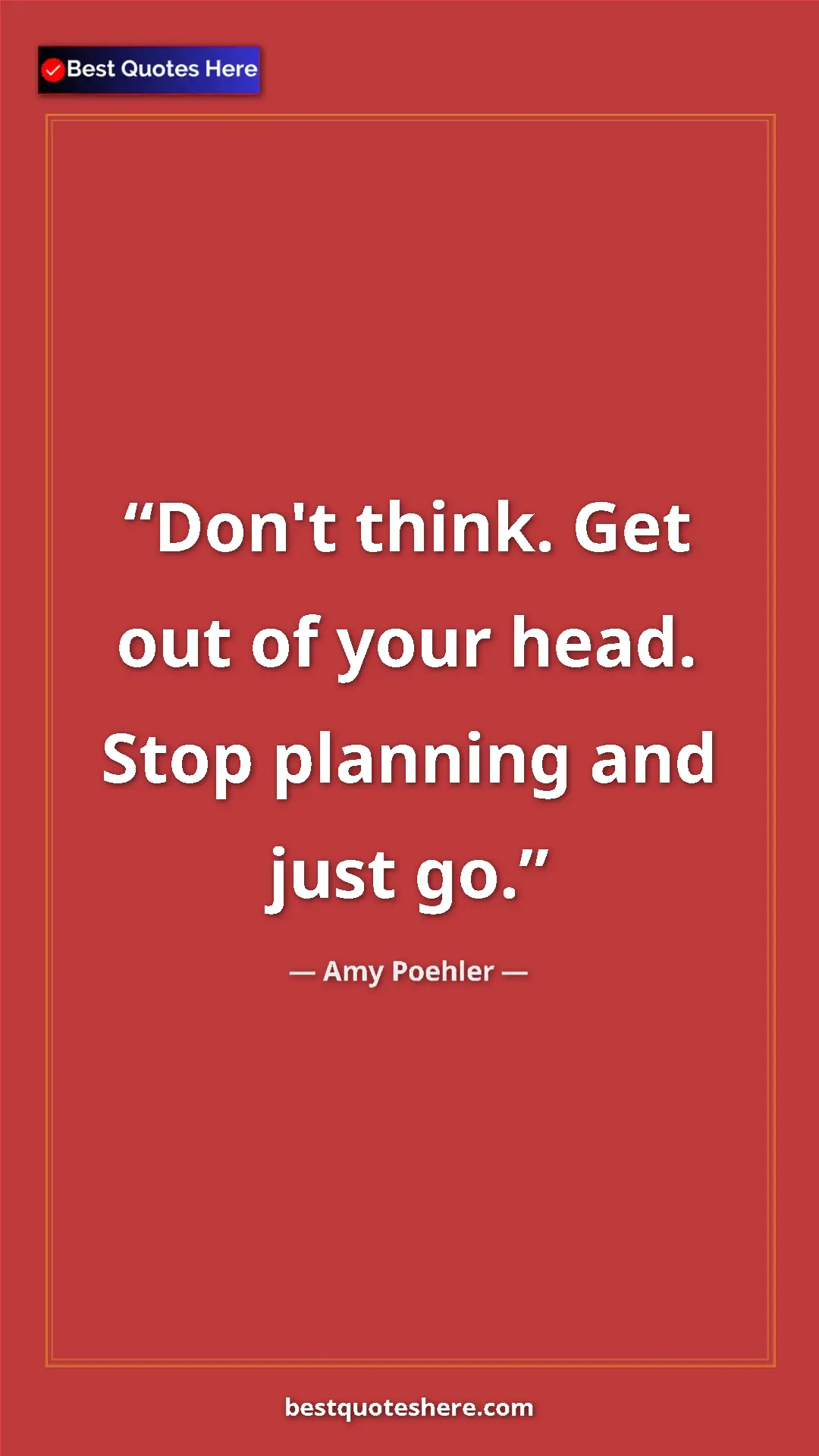 Amy Poehler Quote Card: "Don't think. Get out of your head. Stop planning and just..." Pinterest quote poster by Amy Poehler: "Don't think. Get out of your head. Stop planning and just..."