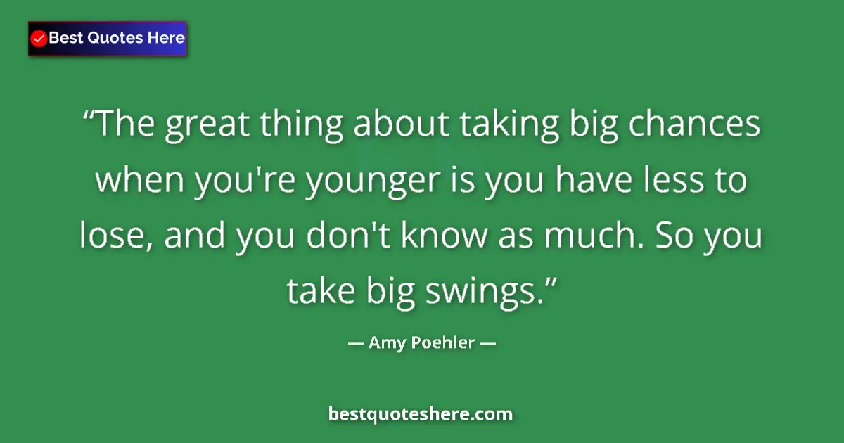 Quote by Amy Poehler: The great thing about taking big chances when you're younger is you have less to lose, and you don't...