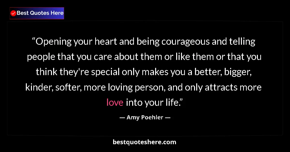 Quote by Amy Poehler: Opening your heart and being courageous and telling people that you care about them or like them or ...